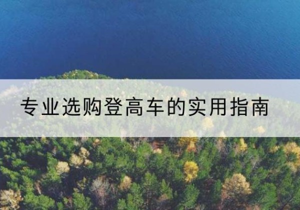 定襄电动登高车厂家推荐-专业选购登高车的实用指南