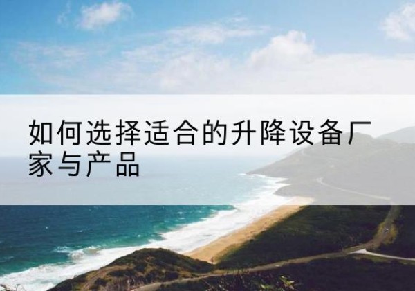 定襄电动升降平台厂家-如何选择适合的升降设备厂家与产品